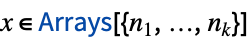 x in TemplateBox[{Arrays, paclet:ref/Arrays}, RefLink, BaseStyle -> {3ColumnTableMod}][{n_(1),...,n_(k)}]